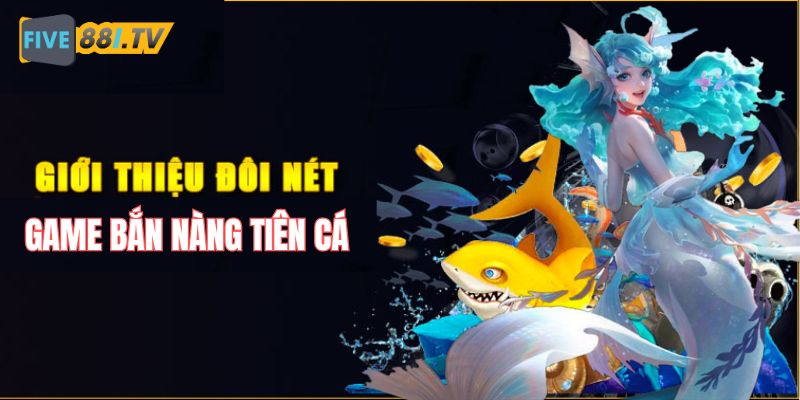 Giới thiệu sơ lược về tựa game bắn Nàng Tiên Cá