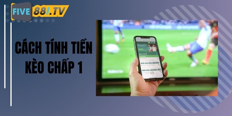 Tính thắng thua kèo chấp 1 tương đối đơn giản